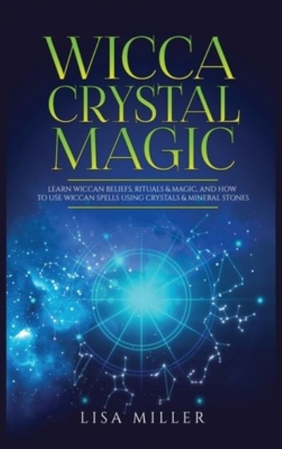 Cover for Lisa Miller · Wicca Crystal Magic: Learn Wiccan Beliefs, Rituals &amp; Magic, and How to Use Wiccan Spells Using Crystals &amp; Mineral Stones (Hardcover Book) (2021)