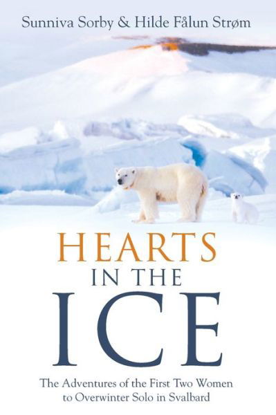 Cover for Sunniva Sorby · Hearts in the Ice: The Adventures of the First Two Women to Overwinter Solo in Svalbard (Paperback Book) (2021)