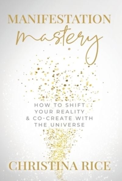 Cover for Christina Rice · Manifestation Mastery: How to Shift Your Reality &amp; Co-Create with the Universe&amp;#65279; (Inbunden Bok) (2022)