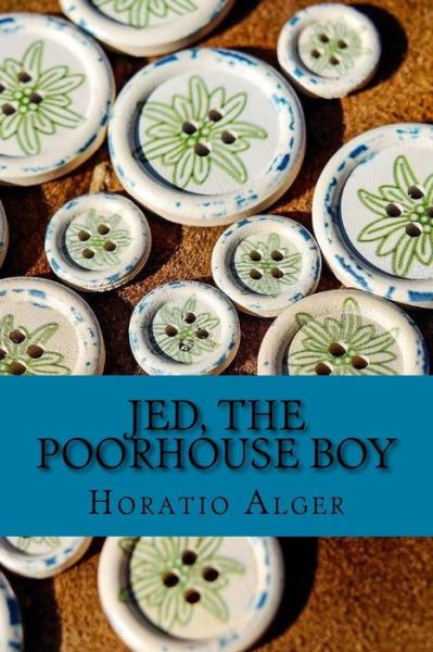 Jed, the Poorhouse Boy - Horatio Alger - Kirjat - Createspace Independent Publishing Platf - 9781979930031 - tiistai 21. marraskuuta 2017