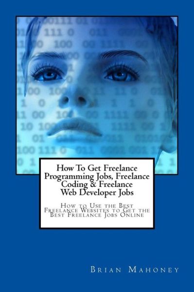 Cover for Brian Mahoney · How To Get Freelance Programming Jobs, Freelance Coding &amp; Freelance Web Developer Jobs (Pocketbok) (2017)