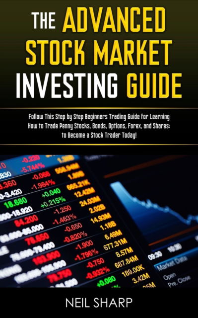 Cover for Neil Sharp · The Advanced Stock Market Investing Guide: Follow This Step by Step Beginners Trading Guide for Learning How to Trade Penny Stocks, Bonds, Options, Forex, and Shares; to Become a Stock Trader Today! (Paperback Book) (2019)