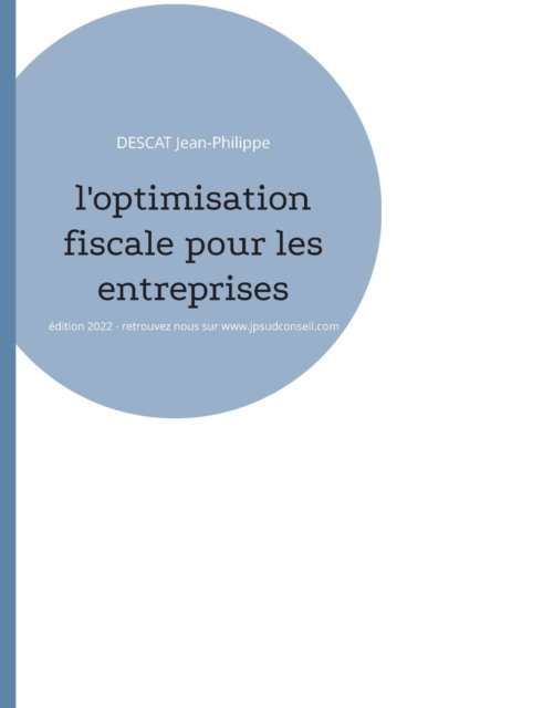 Cover for Descat Jean-Philippe · L'optimisation fiscale pour les entreprises: Edition 2022 - retrouvez nous sur www.jpsudconseil.com (Paperback Bog) (2022)