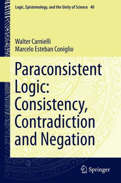 Cover for Walter Carnielli · Paraconsistent Logic: Consistency, Contradiction and Negation - Logic, Epistemology, and the Unity of Science (Hardcover Book) [1st ed. 2016 edition] (2016)