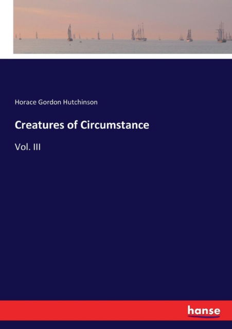 Cover for Horace Gordon Hutchinson · Creatures of Circumstance: Vol. III (Paperback Book) (2017)