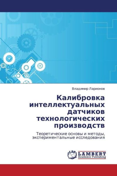 Kalibrovka Intellektual'nykh Datchikov Tekhnologicheskikh Proizvodstv: Teoreticheskie Osnovy I Metody, Eksperimental'nye Issledovaniya - Vladimir Larionov - Bøger - LAP LAMBERT Academic Publishing - 9783659001031 - 23. april 2012