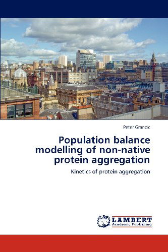 Population Balance Modelling of Non-native Protein Aggregation: Kinetics of Protein Aggregation - Peter Grancic - Books - LAP LAMBERT Academic Publishing - 9783659212031 - August 21, 2012