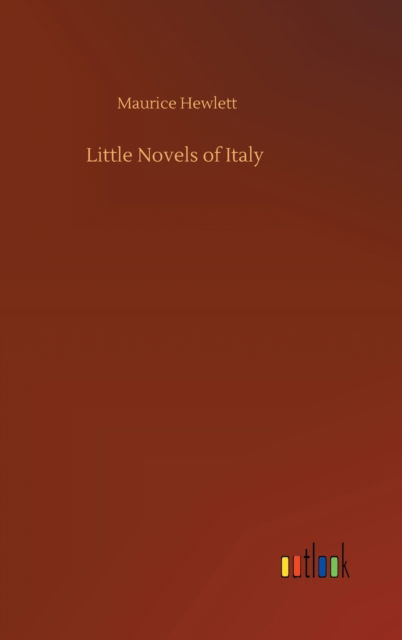 Little Novels of Italy - Maurice Hewlett - Kirjat - Outlook Verlag - 9783752368031 - keskiviikko 29. heinäkuuta 2020