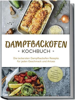 Cover for Magdalena Konrads · Dampfbackofen Kochbuch: Die leckersten Dampfbackofen Rezepte für jeden Geschmack und Anlass - inkl. Brotrezepten, Salaten, Aufstrichen &amp; Desserts (Bok) (2024)