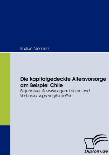 Cover for Kristian Niemietz · Die Kapitalgedeckte Altersvorsorge Am Beispiel Chile: Ergebnisse, Auswirkungen, Lehren Und Verbesserungsmöglichkeiten (Paperback Book) [German edition] (2008)