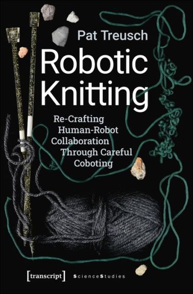 Cover for Pat Treusch · Robotic Knitting – Re–Crafting Human–Robot Collaboration Through Careful Coboting - Science Studies (Paperback Book) (2021)