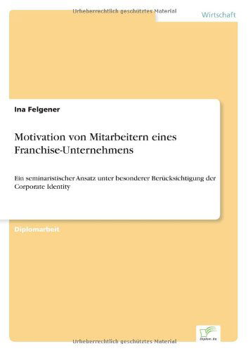 Cover for Ina Felgener · Motivation von Mitarbeitern eines Franchise-Unternehmens: Ein seminaristischer Ansatz unter besonderer Berucksichtigung der Corporate Identity (Paperback Book) [German edition] (2006)