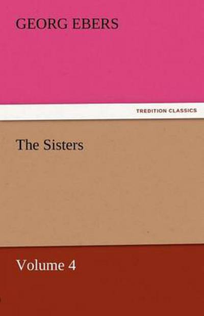 Cover for Georg Ebers · The Sisters  -  Volume 4 (Tredition Classics) (Paperback Book) (2011)