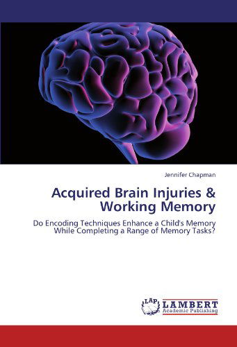 Cover for Jennifer Chapman · Acquired Brain Injuries &amp; Working Memory: Do Encoding Techniques Enhance a Child's Memory While Completing a Range of Memory Tasks? (Paperback Book) (2011)