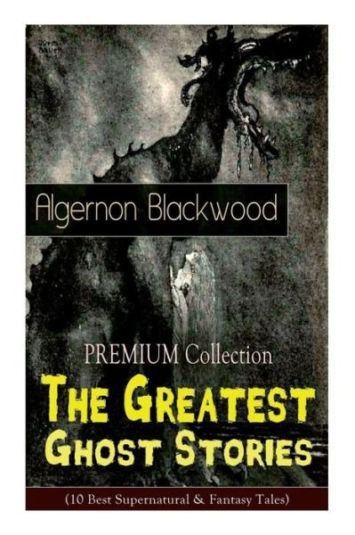 Cover for Blackwood Algernon Blackwood · The PREMIUM Collection - The Greatest Ghost Stories of Algernon Blackwood (10 Best Supernatural &amp; Fantasy Tales): The Empty House, The Willows, The Listener, Max Hensig, Secret Worship, Ancient Sorceries... (Paperback Book) (2019)