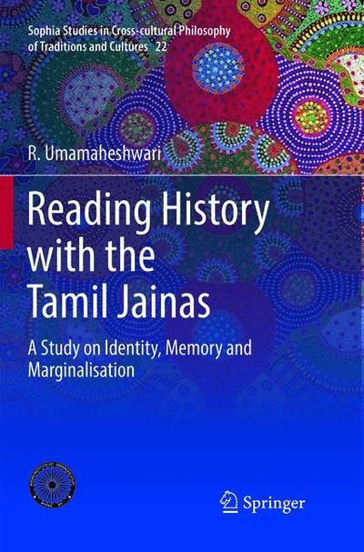 Cover for R. Umamaheshwari · Reading History with the Tamil Jainas: A Study on Identity, Memory and Marginalisation - Sophia Studies in Cross-cultural Philosophy of Traditions and Cultures (Paperback Book) [Softcover reprint of the original 1st ed. 2017 edition] (2019)