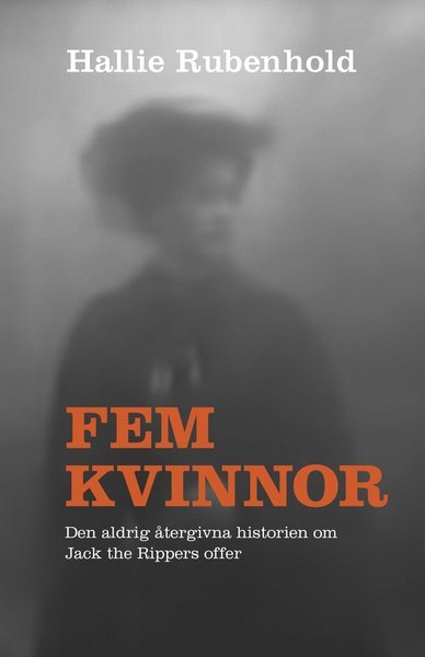 Cover for Hallie Rubenhold · Fem kvinnor : den aldrig återgivna historien om Jack the Rippers offer (Innbunden bok) (2020)