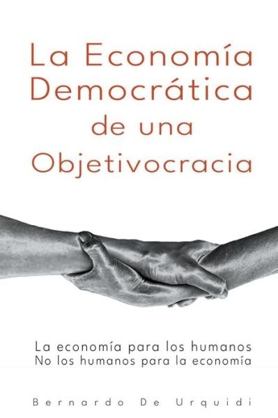 Cover for Bernardo de Urquidi · La Economia Democratica de una Objetivocracia - Objetivocracia, un Nuevo Sistema Poliiacute; tico y Econooacute; mico Verdaderamente Democraaacute; tic (Paperback Book) (2020)
