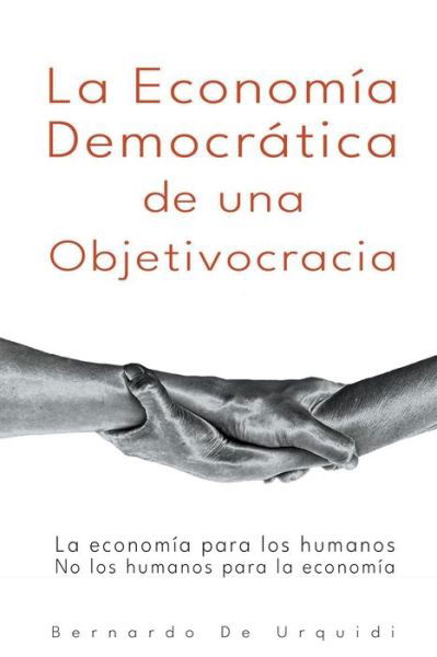 La Economia Democratica de una Objetivocracia - Objetivocracia, un Nuevo Sistema Poliiacute; tico y Econooacute; mico Verdaderamente Democraaacute; tic - Bernardo de Urquidi - Books - Bernardo de Urquidi - 9798201219031 - July 17, 2020