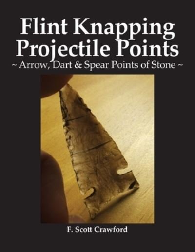 Cover for F Scott Crawford · Flint Knapping Projectile Points: Arrow, Dart &amp; Spear Points of Stone (Paperback Bog) (2021)