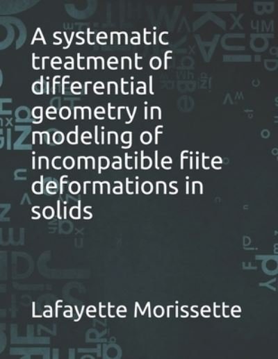 A systematic treatment of differential geometry in modeling of incompatible fiite deformations in solids - Lafayette Morissette - Kirjat - Independently Published - 9798529140031 - keskiviikko 30. kesäkuuta 2021