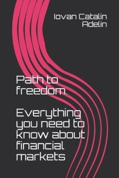 Cover for Iovan Catalin Adelin · Path to freedom. Everything you need to know about financial markets (Paperback Book) (2020)