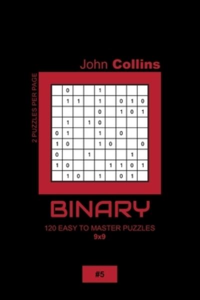 Binary - 120 Easy To Master Puzzles 9x9 - 5 - John Collins - Książki - Independently Published - 9798607602031 - 1 lutego 2020