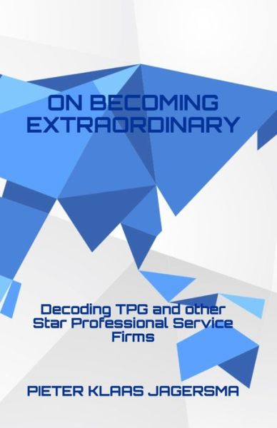 On Becoming Extraordinary: Decoding TPG and other Star Professional Service Firms - Pieter Klaas Jagersma - Books - Independently Published - 9798630880031 - March 26, 2020