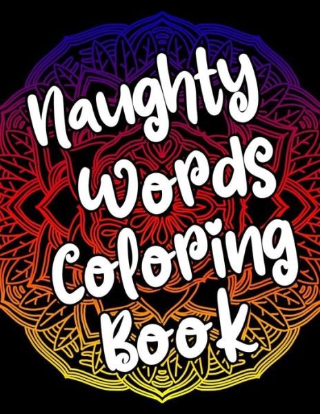 Cover for Censored Publishing · Naughty Words Coloring Book: Adult Coloring Books Swear Words, Mandala Coloring Book, Funny Stress Relief Gifts for Women, Coworkers, Men (Paperback Bog) (2020)