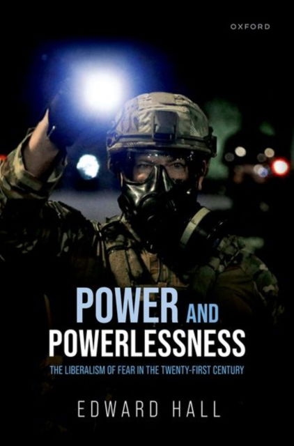 Cover for Hall, Edward (Senior Lecturer in Political Theory, Senior Lecturer in Political Theory, University of Sheffield) · Power and Powerlessness: The Liberalism of Fear in the Twenty-First Century (Innbunden bok) (2025)