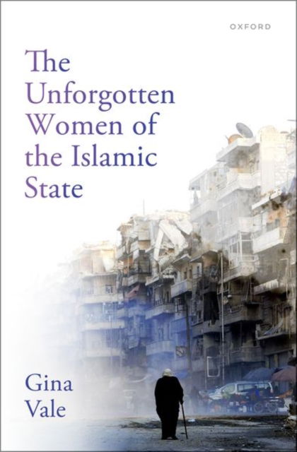 The Unforgotten Women of the Islamic State - Vale, Gina (Lecturer of Criminology, Department of Sociology, Social Policy and Criminology, Lecturer of Criminology, Department of Sociology, Social Policy and Criminology, University of Southampton) - Books - Oxford University Press - 9780198922032 - August 15, 2024