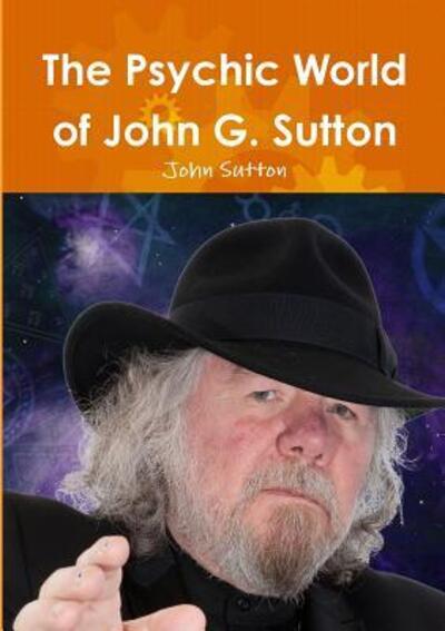 The Psychic World of John G. Sutton - Professor of Cognitive Science John Sutton - Books - Lulu.com - 9780244311032 - May 31, 2017