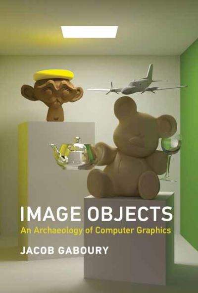 Image Objects: An Archaeology of Computer Graphics - Jacob Gaboury - Books - MIT Press Ltd - 9780262045032 - August 3, 2021