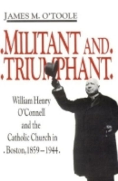 Cover for James M. O'Toole · Militant and Triumphant: William Henry O'Connell and the Catholic Church in Boston, 1859-1944 (Paperback Book) [New edition] (1993)