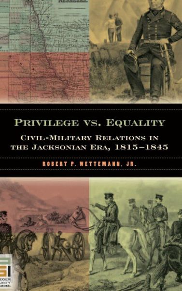 Cover for Robert P. Wettemann · Privilege vs. Equality: Civil-Military Relations in the Jacksonian Era, 1815-1845 (Hardcover Book) (2009)
