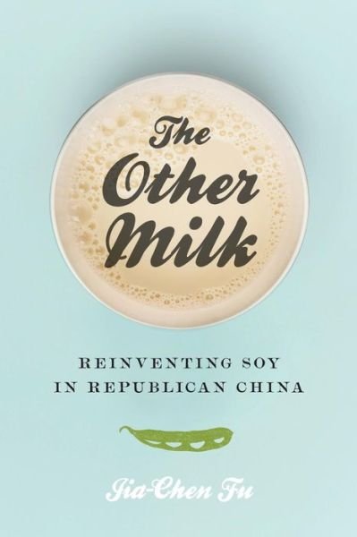 Cover for Jia-Chen Fu · The Other Milk: Reinventing Soy in Republican China (Paperback Book) (2018)