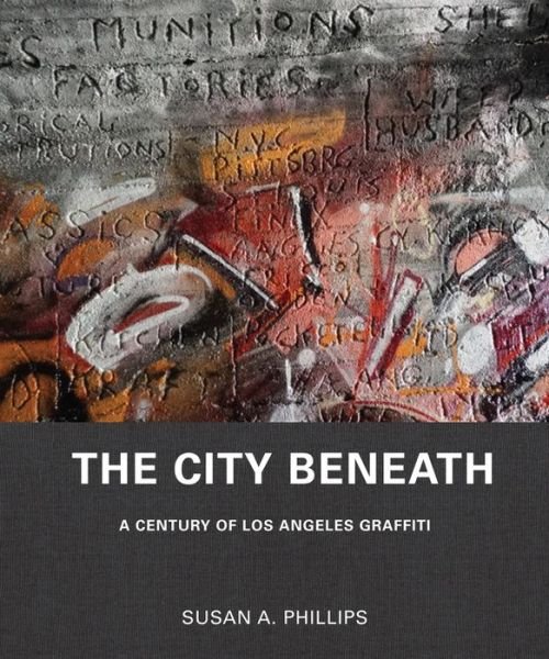 Susan A. Phillips · The City Beneath: A Century of Los Angeles Graffiti (Hardcover Book) (2019)