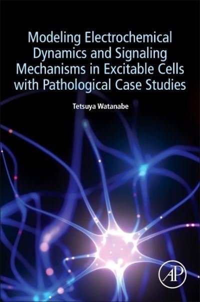 Cover for Watanabe, Tetsuya (President, Watanabe Institute of Mathematical Biology and Watanabe Clinic of Oral Surgery, Japan) · Modeling Electrochemical Dynamics and Signaling Mechanisms in Excitable Cells with Pathological Case Studies (Paperback Book) (2022)