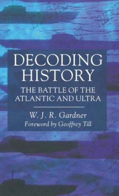 W. J. R. Gardner · Decoding History: the Battle of the Atlantic and Ultra (Hardcover Book) (1999)