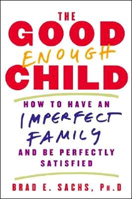 Sachs, Brad E, PhD · The Good Enough Child: How to Have an Imperfect Family and Be Perfectly Satisfied (Paperback Book) (2001)