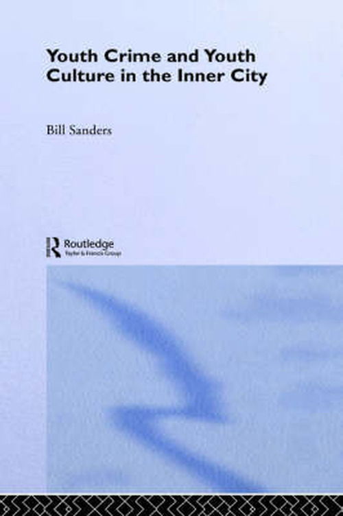 Cover for Bill Sanders · Youth Crime and Youth Culture in the Inner City - Routledge Advances in Sociology (Hardcover Book) (2005)