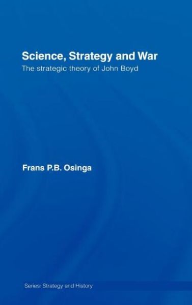 Cover for Osinga, Frans P.B. (Joint Air Power Competence Centre, HQ SACT, Virginia, USA) · Science, Strategy and War: The Strategic Theory of John Boyd - Strategy and History (Hardcover Book) (2006)