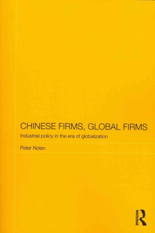 Cover for Peter Nolan · Chinese Firms, Global Firms: Industrial Policy in the Age of Globalization - Routledge Studies on the Chinese Economy (Paperback Book) (2013)