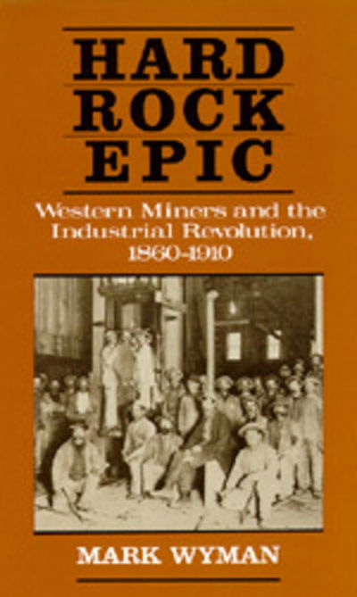 Cover for Mark Wyman · Hard Rock Epic: Western Miners and the Industrial Revolution, 1860-1910 (Pocketbok) (1989)