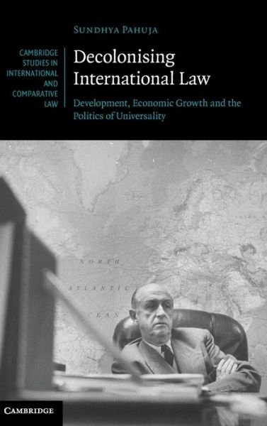 Cover for Pahuja, Sundhya (University of Melbourne) · Decolonising International Law: Development, Economic Growth and the Politics of Universality - Cambridge Studies in International and Comparative Law (Hardcover Book) (2011)