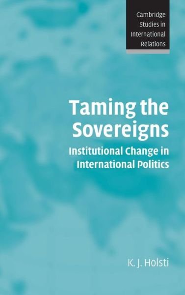 Cover for Holsti, K. J. (University of British Columbia, Vancouver) · Taming the Sovereigns: Institutional Change in International Politics - Cambridge Studies in International Relations (Hardcover Book) (2004)