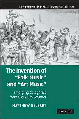 Cover for Gelbart, Matthew (Boston College, Massachusetts) · The Invention of 'Folk Music' and 'Art Music': Emerging Categories from Ossian to Wagner - New Perspectives in Music History and Criticism (Hardcover Book) (2007)
