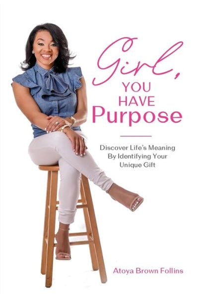 Cover for Atoya Follins · Girl, You Have Purpose : Discover Life's Meaning By Identifying Your Unique Gifts (Paperback Book) (2020)