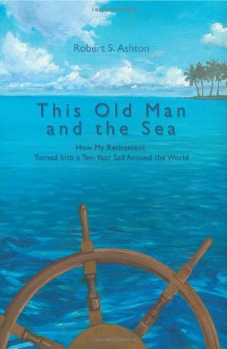 Cover for Robert Ashton · This Old Man and the Sea: How My Retirement Turned into a Ten-year Sail Around the World (Paperback Book) (2006)