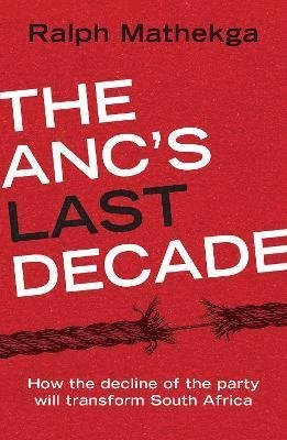 Cover for Ralph Mathekga · The ANC's Last Decade: How the Decline of the Party will Transform South Africa (Paperback Book) (2021)